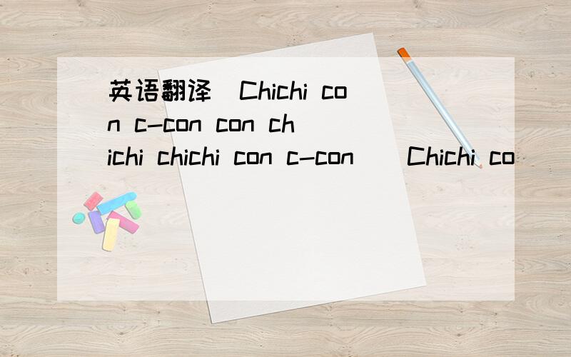 英语翻译(Chichi con c-con con chichi chichi con c-con)(Chichi co