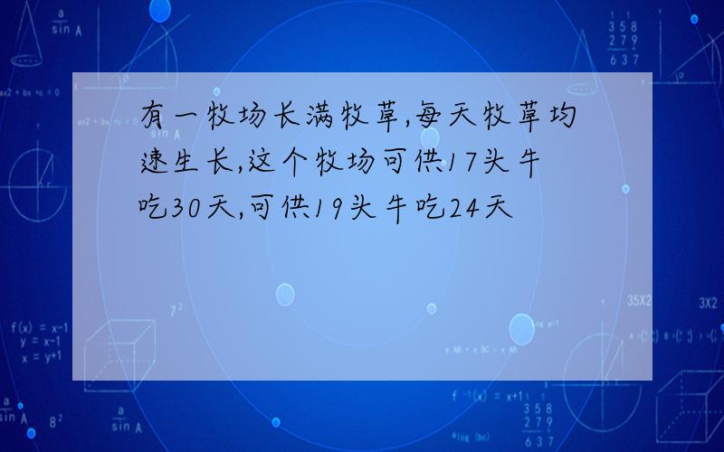 有一牧场长满牧草,每天牧草均速生长,这个牧场可供17头牛吃30天,可供19头牛吃24天