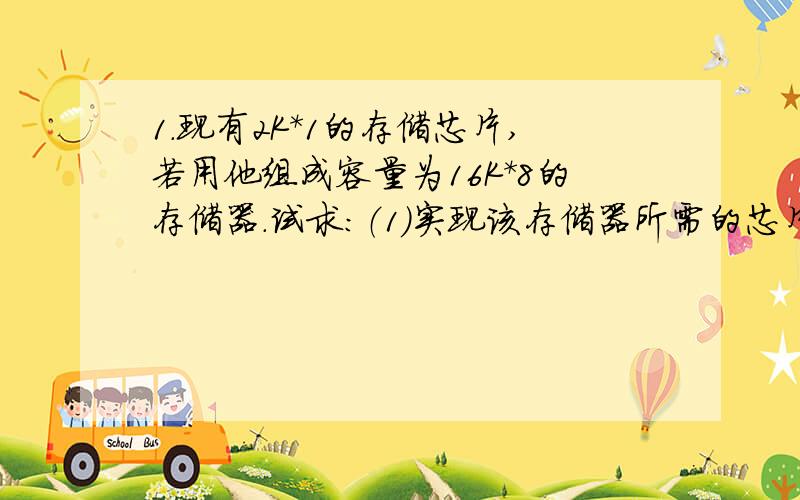 1.现有2K*1的存储芯片,若用他组成容量为16K*8的存储器.试求：（1）实现该存储器所需的芯片数量?（2）若将这些芯