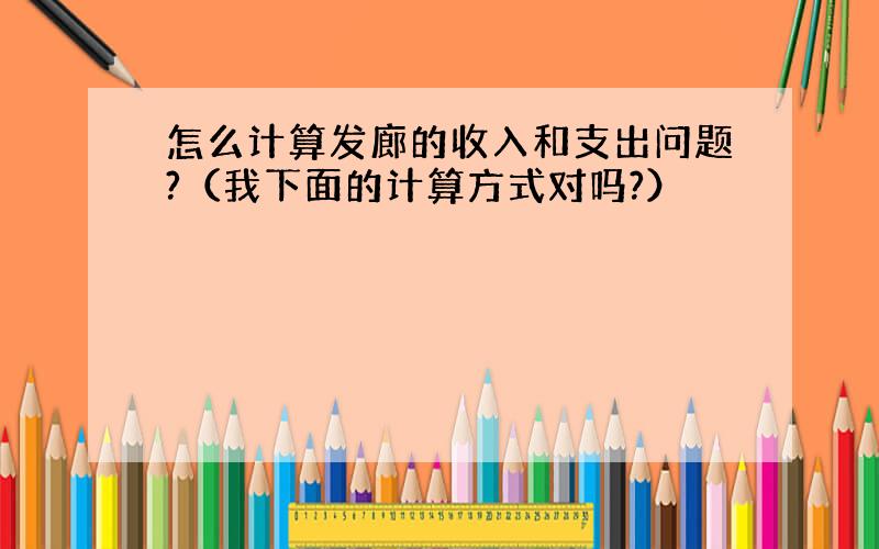 怎么计算发廊的收入和支出问题?（我下面的计算方式对吗?）