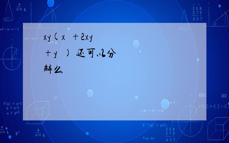 xy(x²+2xy+y²) 还可以分解么