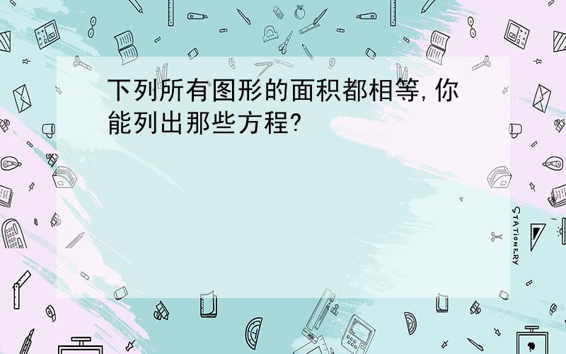 下列所有图形的面积都相等,你能列出那些方程?