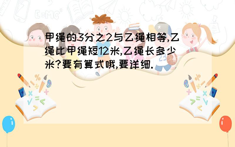 甲绳的3分之2与乙绳相等,乙绳比甲绳短12米,乙绳长多少米?要有算式哦,要详细.