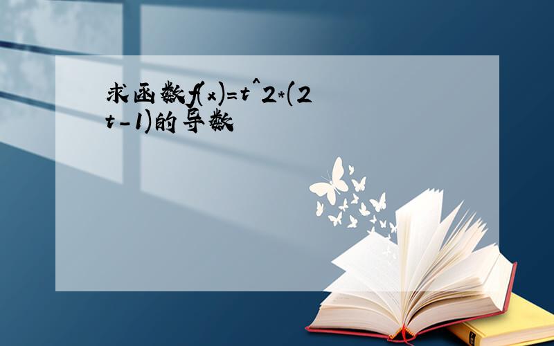 求函数f(x)=t^2*(2t-1)的导数