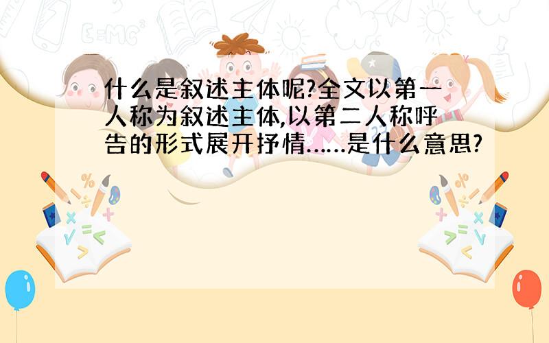 什么是叙述主体呢?全文以第一人称为叙述主体,以第二人称呼告的形式展开抒情……是什么意思?