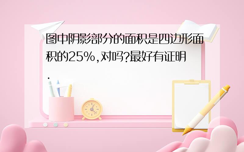 图中阴影部分的面积是四边形面积的25%,对吗?最好有证明.