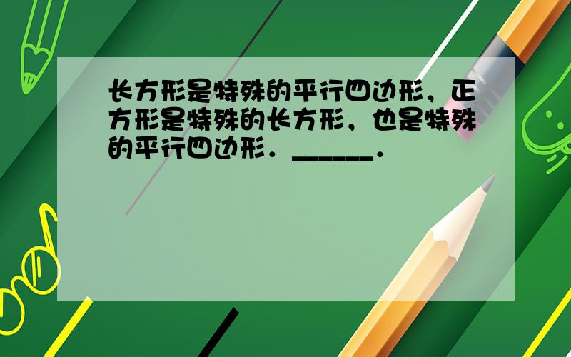 长方形是特殊的平行四边形，正方形是特殊的长方形，也是特殊的平行四边形．______．