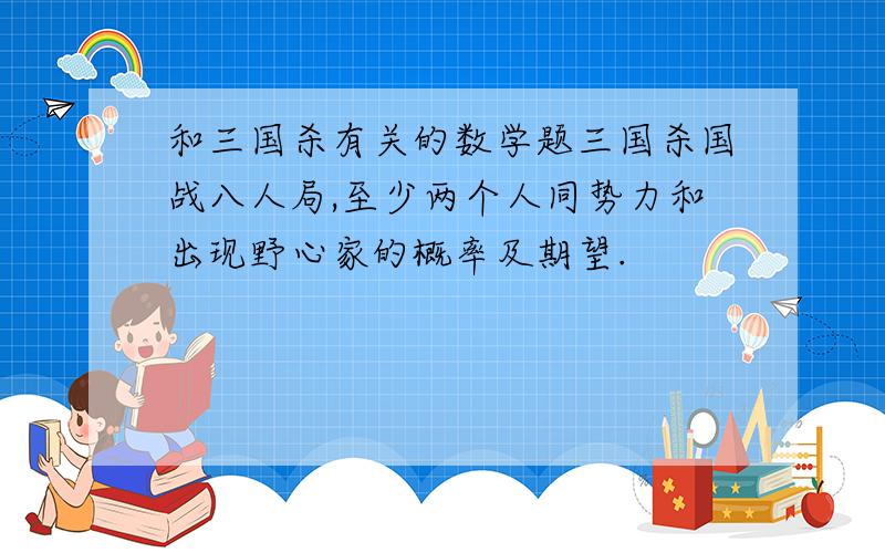 和三国杀有关的数学题三国杀国战八人局,至少两个人同势力和出现野心家的概率及期望.