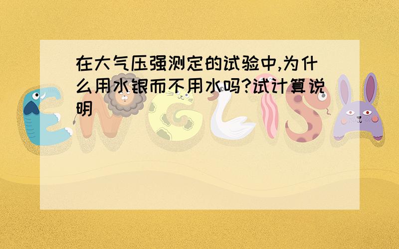 在大气压强测定的试验中,为什么用水银而不用水吗?试计算说明