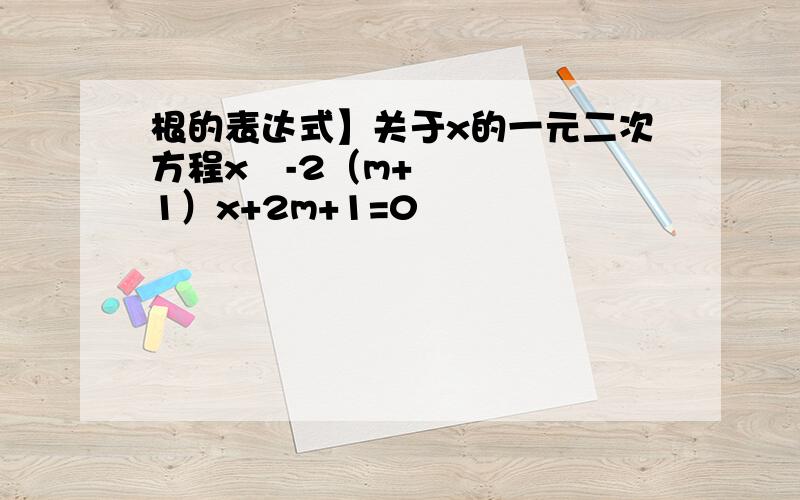 根的表达式】关于x的一元二次方程x²-2（m+1）x+2m+1=0