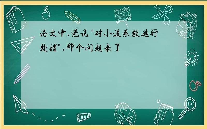 论文中,老说“对小波系数进行处理”,那个问题来了