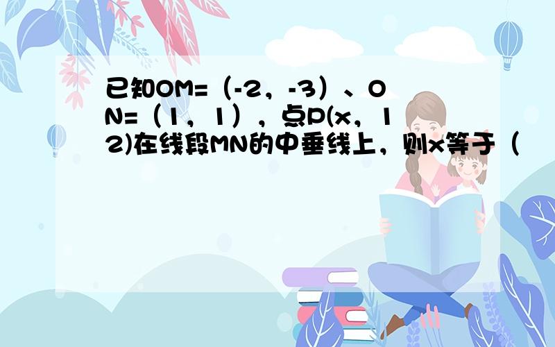 已知OM=（-2，-3）、ON=（1，1），点P(x，12)在线段MN的中垂线上，则x等于（　　）