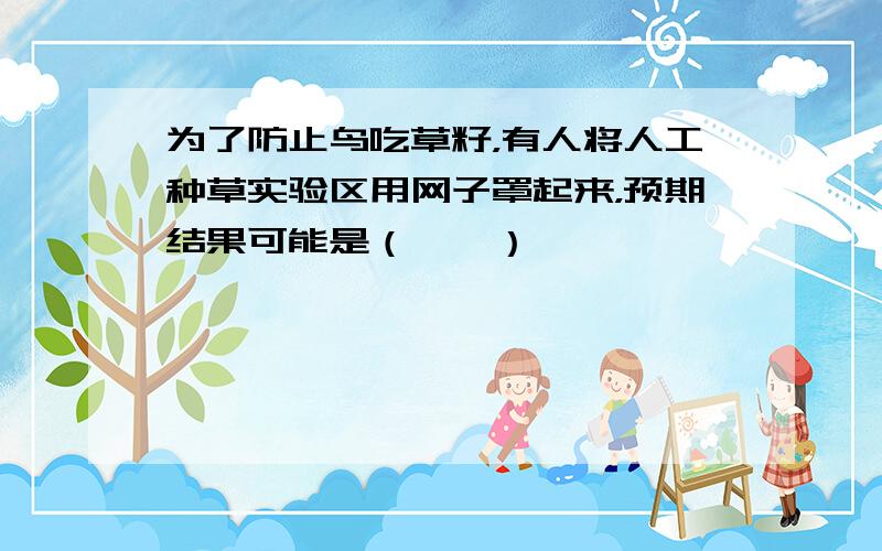 为了防止鸟吃草籽，有人将人工种草实验区用网子罩起来，预期结果可能是（　　）