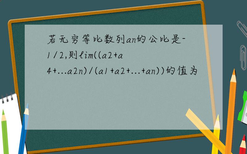 若无穷等比数列an的公比是-1/2,则lim((a2+a4+...a2n)/(a1+a2+...+an))的值为