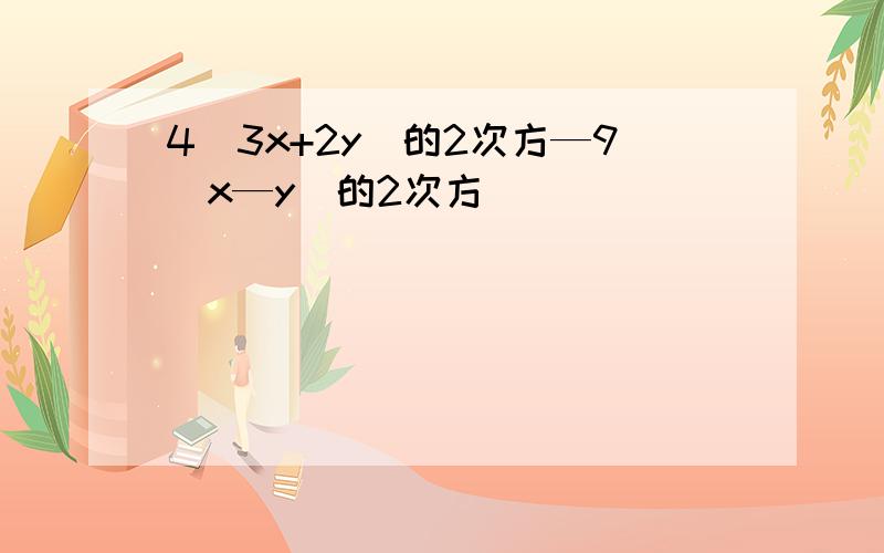 4(3x+2y)的2次方—9(x—y)的2次方