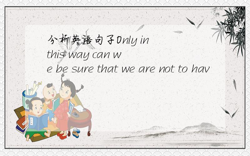 分析英语句子Only in this way can we be sure that we are not to hav