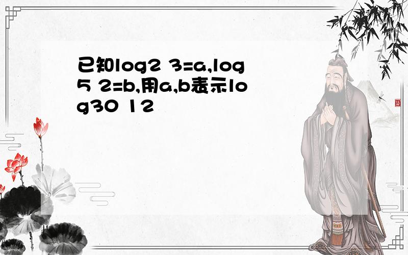 已知log2 3=a,log5 2=b,用a,b表示log30 12