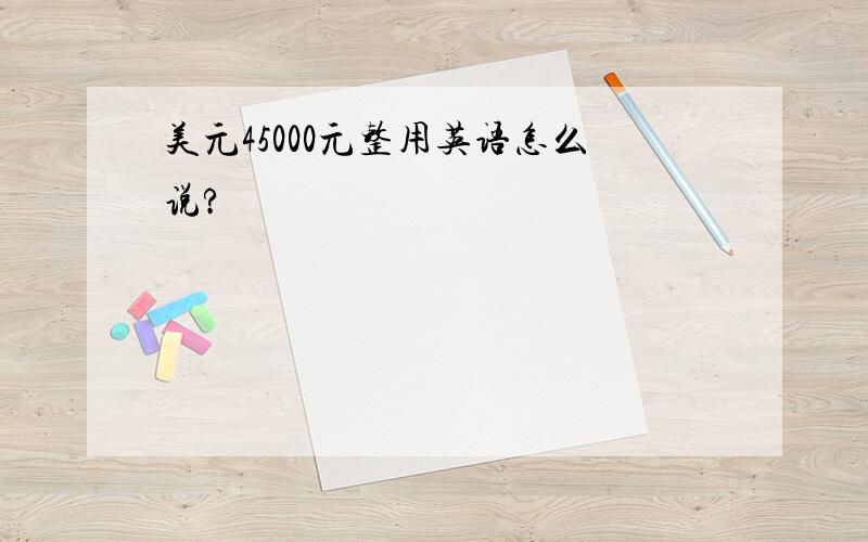 美元45000元整用英语怎么说?