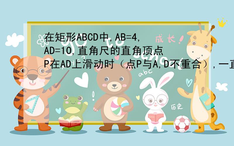 在矩形ABCD中,AB=4,AD=10,直角尺的直角顶点P在AD上滑动时（点P与A,D不重合）,一直角边经过点C