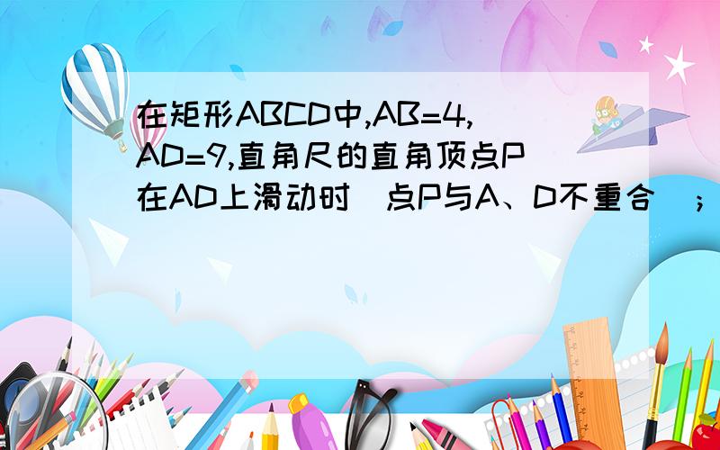 在矩形ABCD中,AB=4,AD=9,直角尺的直角顶点P在AD上滑动时（点P与A、D不重合）；一直角边经过点C,