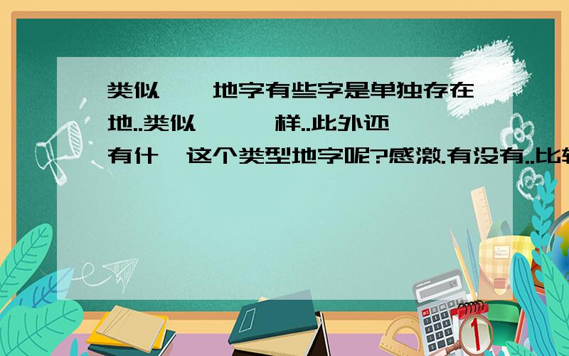 类似饕餮地字有些字是单独存在地..类似饕餮一样..此外还有什麽这个类型地字呢?感激.有没有..比较优美一点得啊?