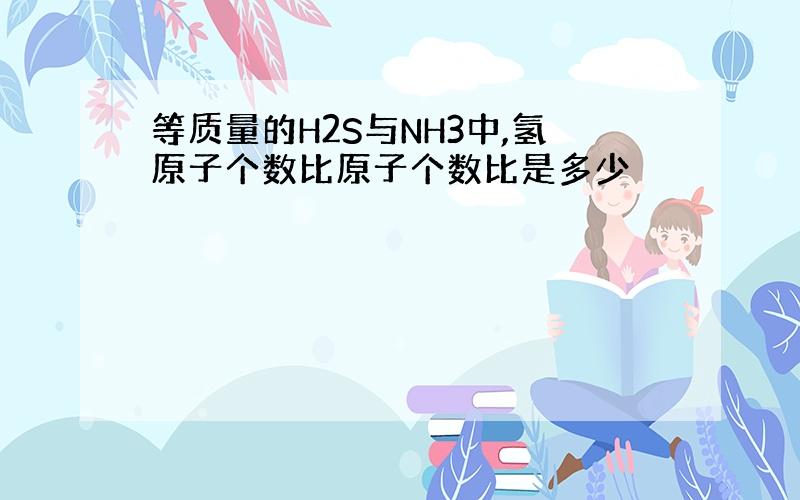 等质量的H2S与NH3中,氢原子个数比原子个数比是多少