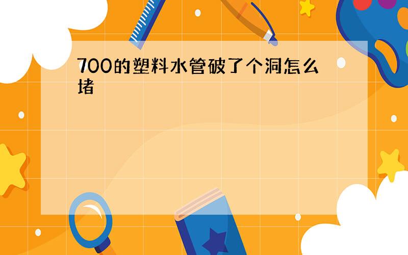 700的塑料水管破了个洞怎么堵