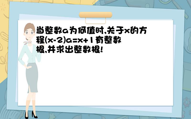 当整数a为何值时,关于x的方程(x-2)a=x+1有整数根,并求出整数根!