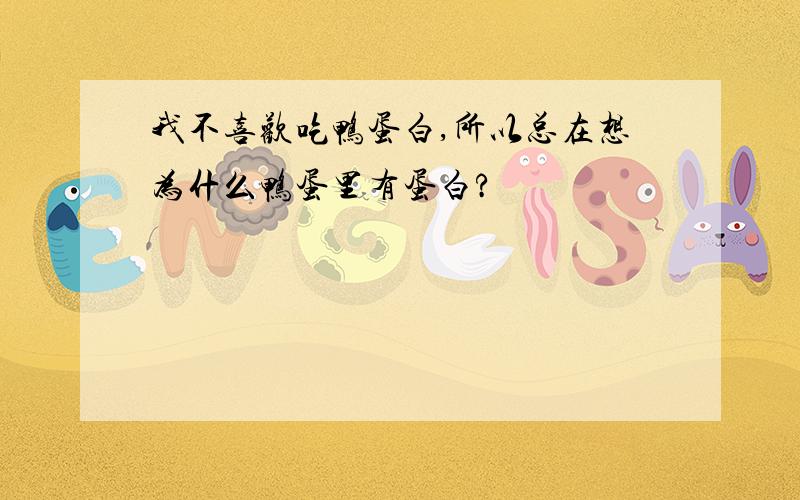 我不喜欢吃鸭蛋白,所以总在想为什么鸭蛋里有蛋白?