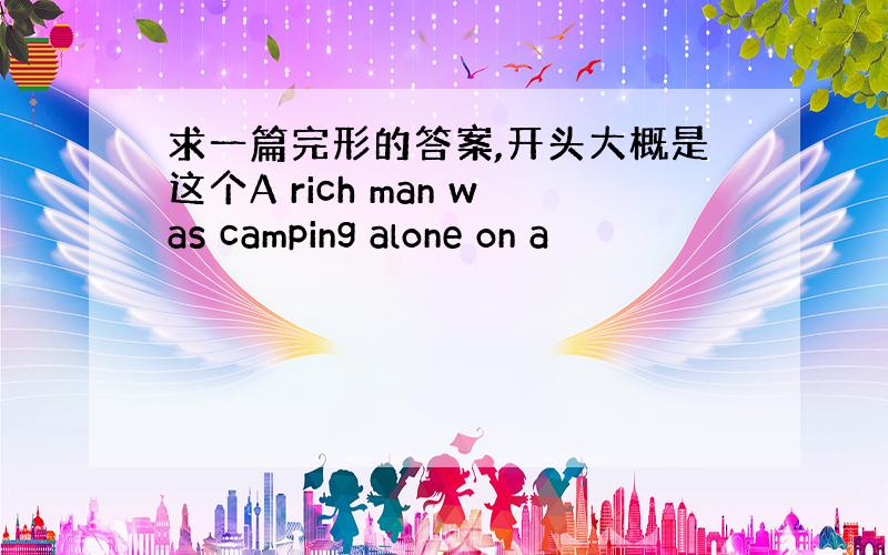 求一篇完形的答案,开头大概是这个A rich man was camping alone on a