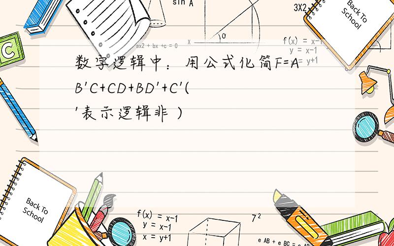 数字逻辑中：用公式化简F=AB'C+CD+BD'+C'('表示逻辑非 )