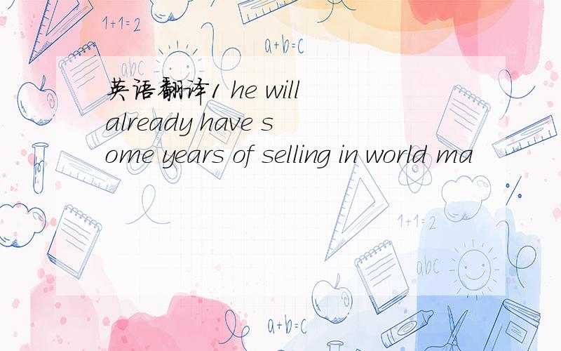 英语翻译1 he will already have some years of selling in world ma