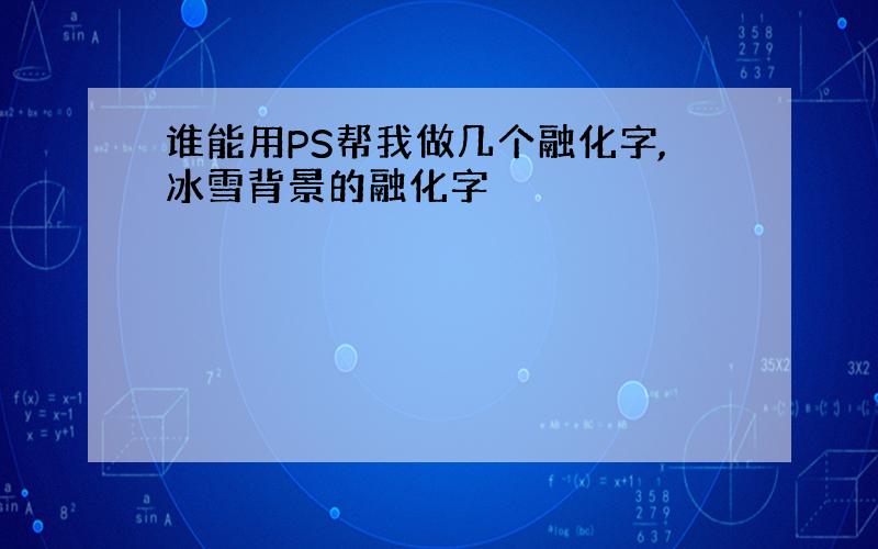 谁能用PS帮我做几个融化字,冰雪背景的融化字