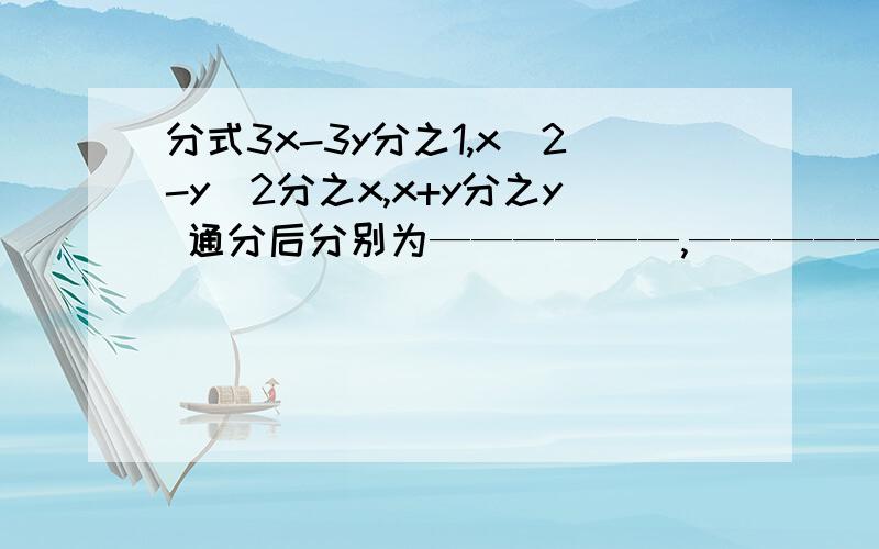 分式3x-3y分之1,x^2-y^2分之x,x+y分之y 通分后分别为——————,——————,————