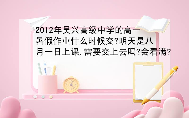 2012年吴兴高级中学的高一暑假作业什么时候交?明天是八月一日上课,需要交上去吗?会看满?