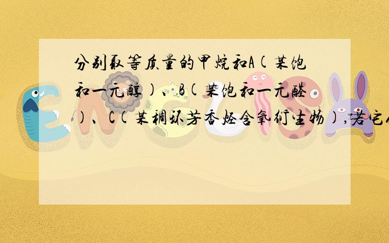 分别取等质量的甲烷和A(某饱和一元醇)、B(某饱和一元醛)、C(某稠环芳香烃含氧衍生物),若它们%C