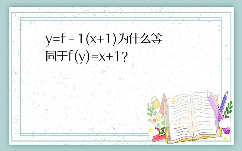 y=f-1(x+1)为什么等同于f(y)=x+1?