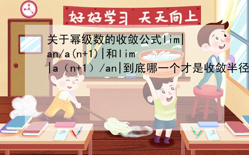 关于幂级数的收敛公式lim|an/a(n+1)|和lim|a（n+1）/an|到底哪一个才是收敛半径的公式啊?x→∞ x