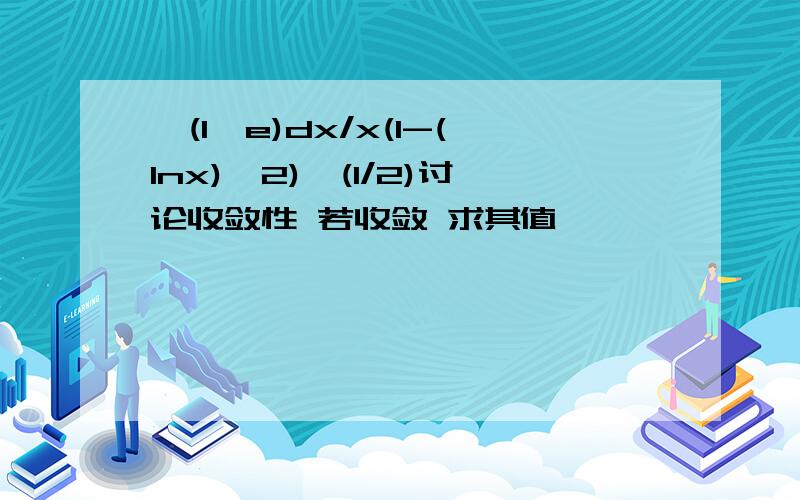 ∫(1,e)dx/x(1-(lnx)^2)^(1/2)讨论收敛性 若收敛 求其值