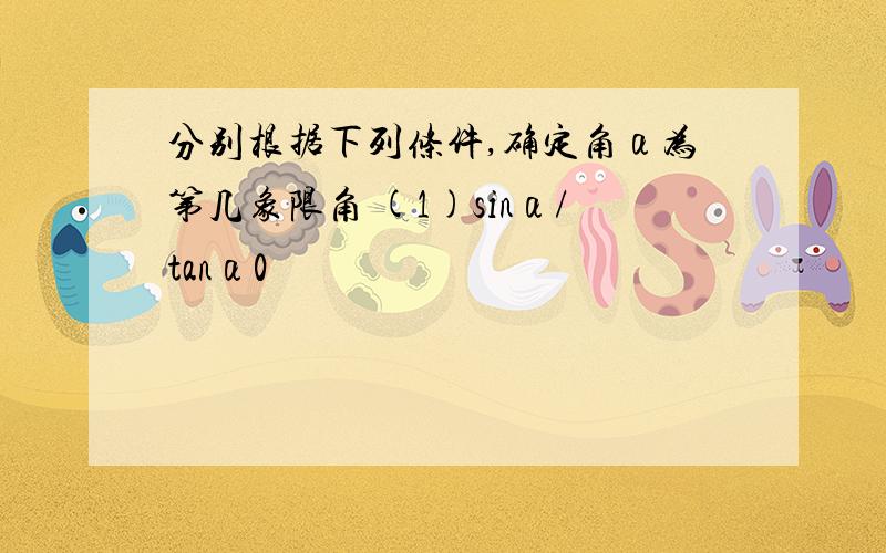 分别根据下列条件,确定角α为第几象限角 (1)sinα/tanα0