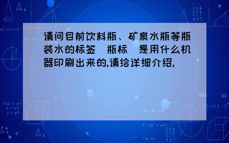 请问目前饮料瓶、矿泉水瓶等瓶装水的标签（瓶标）是用什么机器印刷出来的,请给详细介绍,