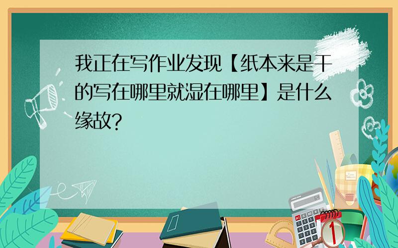 我正在写作业发现【纸本来是干的写在哪里就湿在哪里】是什么缘故?