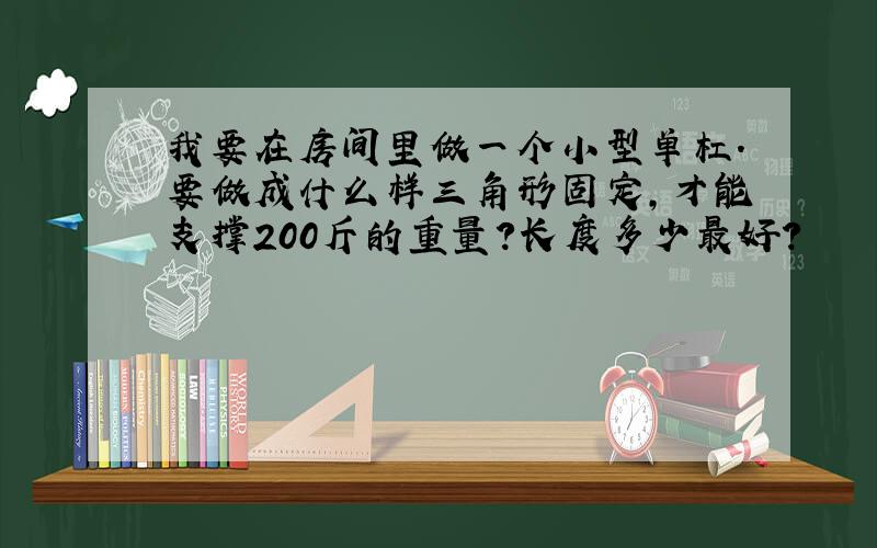 我要在房间里做一个小型单杠.要做成什么样三角形固定,才能支撑200斤的重量?长度多少最好?