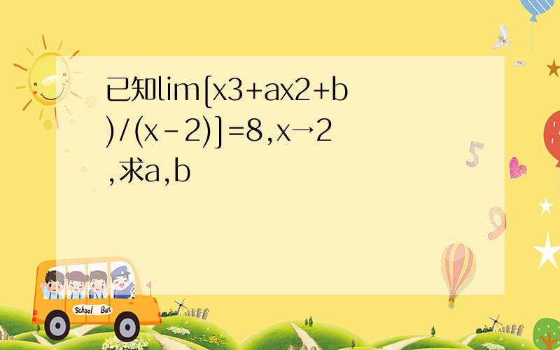 已知lim[x3+ax2+b)/(x-2)]=8,x→2,求a,b