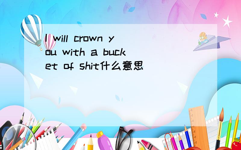 I will crown you with a bucket of shit什么意思