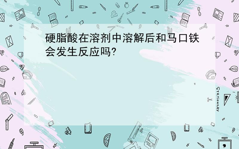 硬脂酸在溶剂中溶解后和马口铁会发生反应吗?