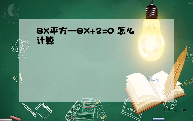 8X平方—8X+2=0 怎么计算