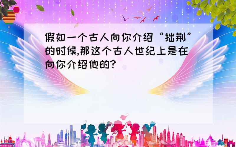 假如一个古人向你介绍“拙荆”的时候,那这个古人世纪上是在向你介绍他的?