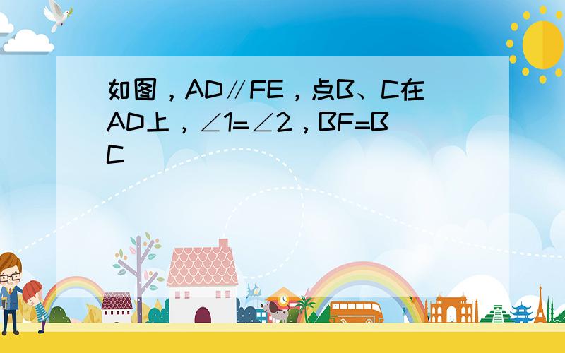 如图，AD∥FE，点B、C在AD上，∠1=∠2，BF=BC．