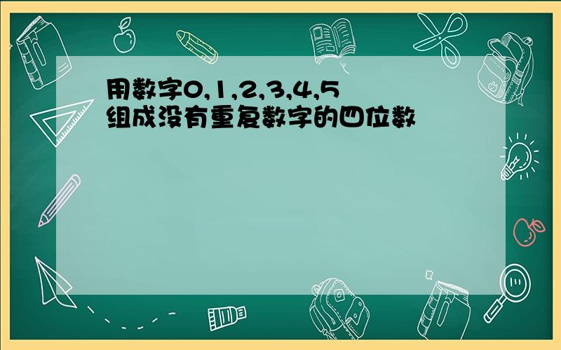 用数字0,1,2,3,4,5组成没有重复数字的四位数